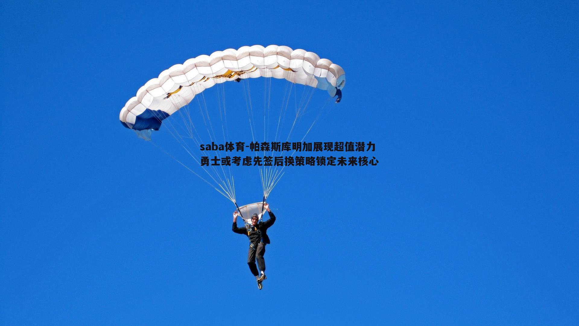 帕森斯库明加展现超值潜力 勇士或考虑先签后换策略锁定未来核心
