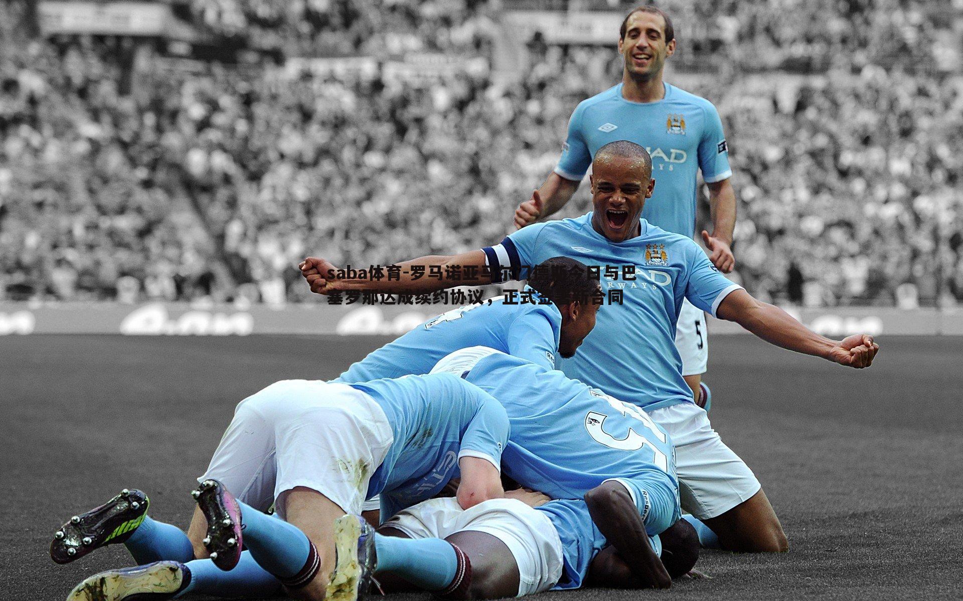 罗马诺亚马尔门德斯今日与巴塞罗那达成续约协议,正式签署新合同