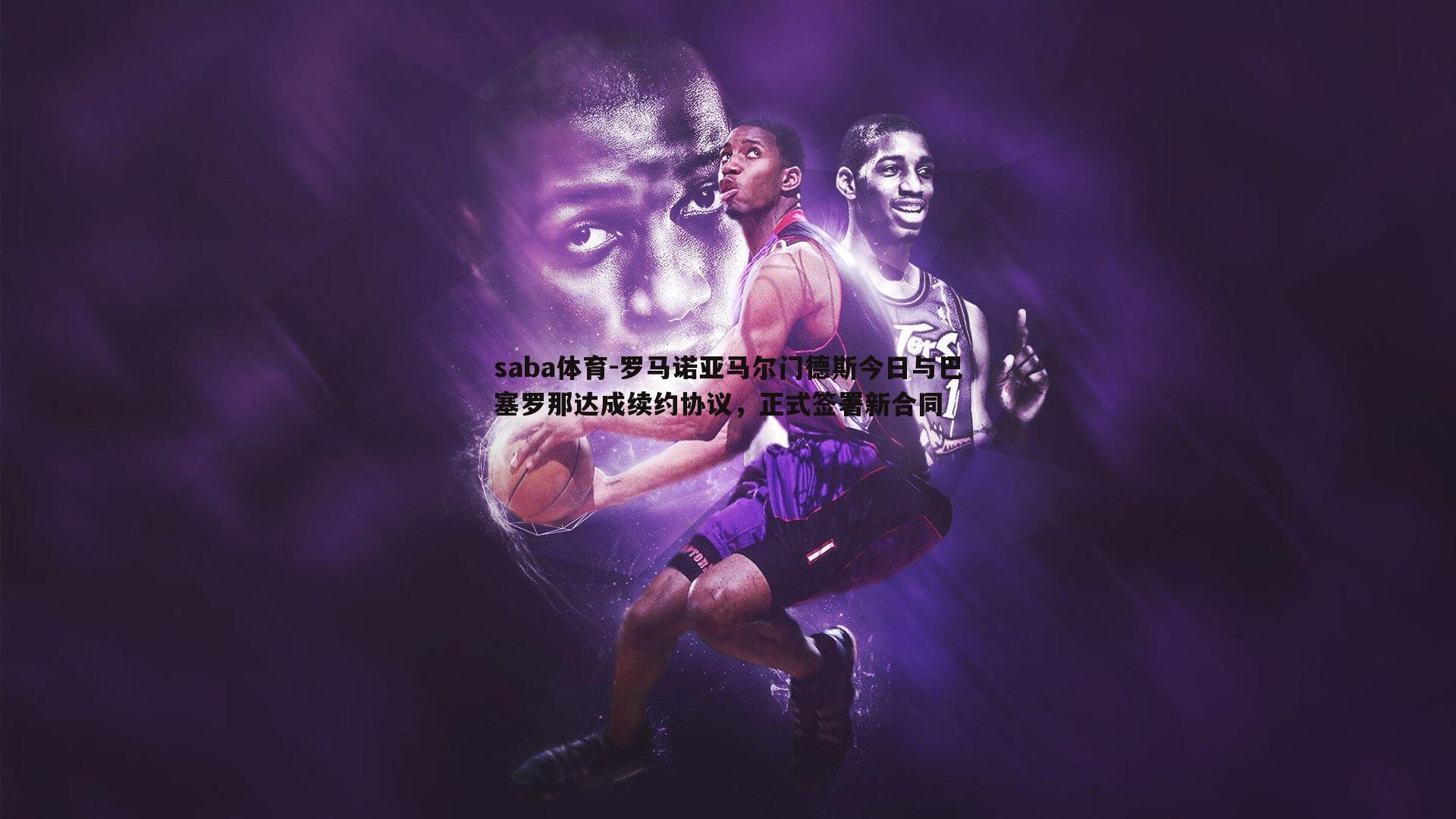 罗马诺亚马尔门德斯今日与巴塞罗那达成续约协议,正式签署新合同