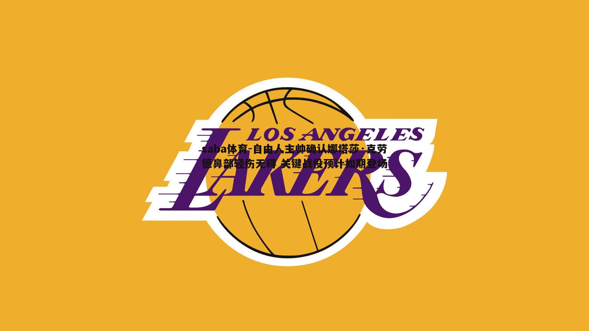 自由人主帅确认娜塔莎·克劳德鼻部轻伤无碍 关键战役预计如期登场