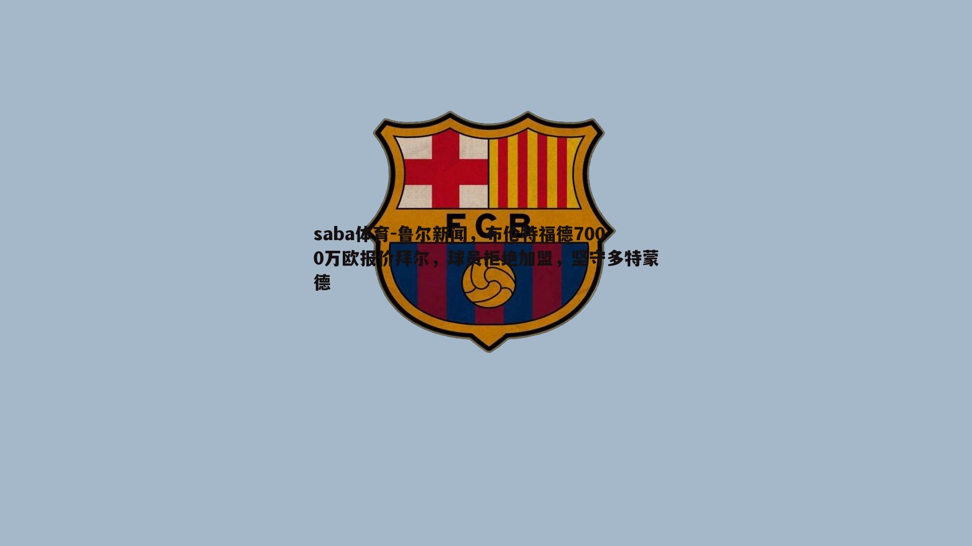 鲁尔新闻,布伦特福德7000万欧报价拜尔,球员拒绝加盟,坚守多特蒙德