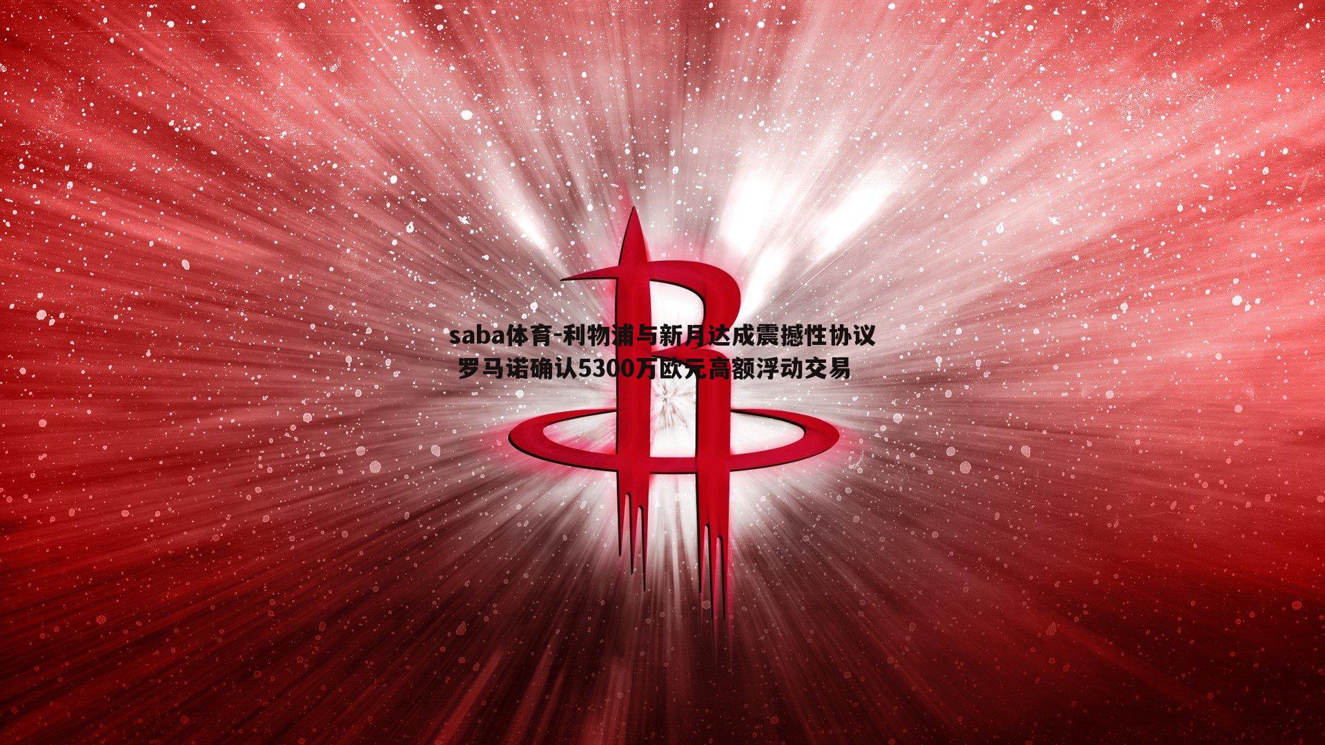 利物浦与新月达成震撼性协议 罗马诺确认5300万欧元高额浮动交易