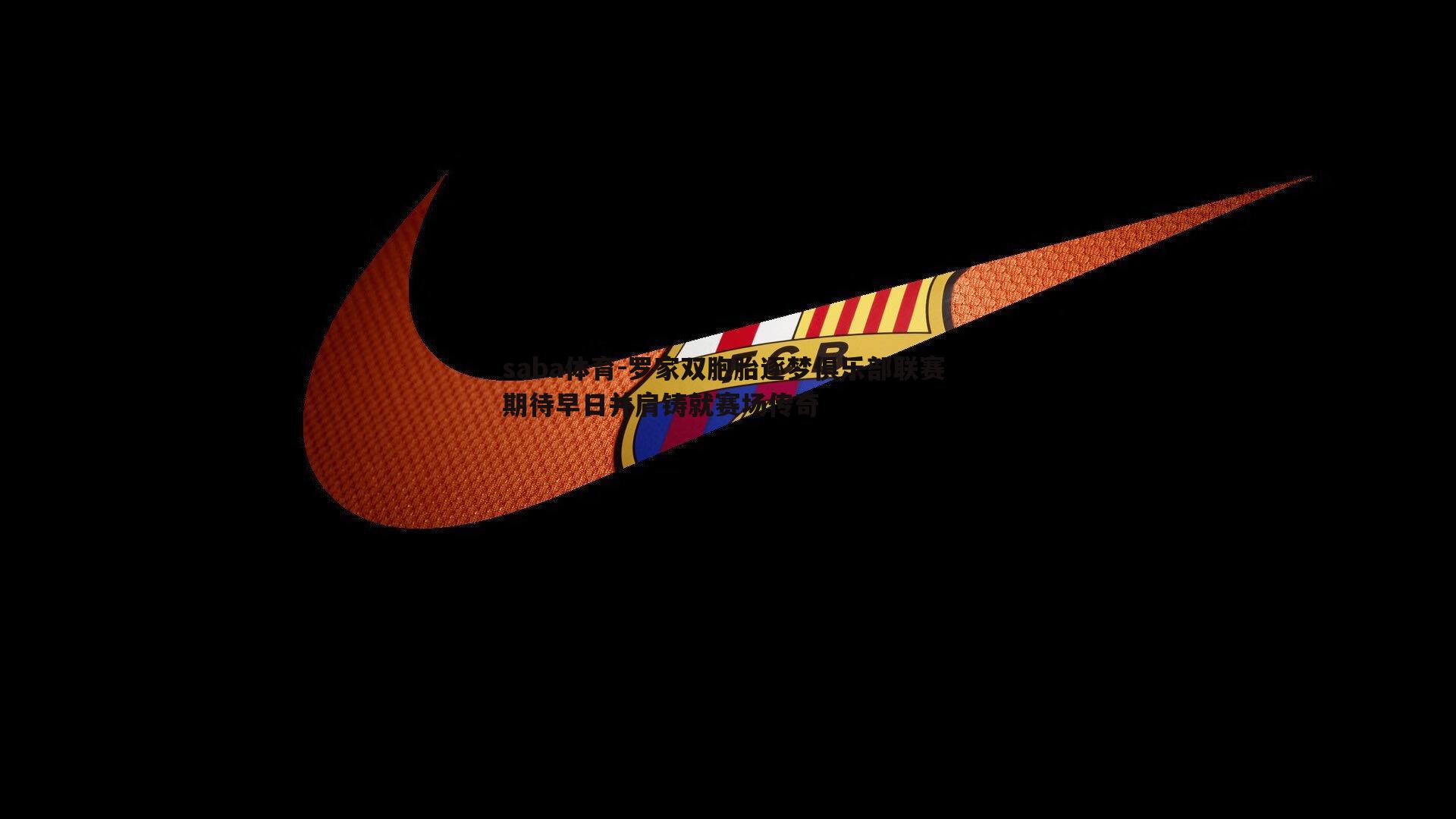 罗家双胞胎逐梦俱乐部联赛 期待早日并肩铸就赛场传奇