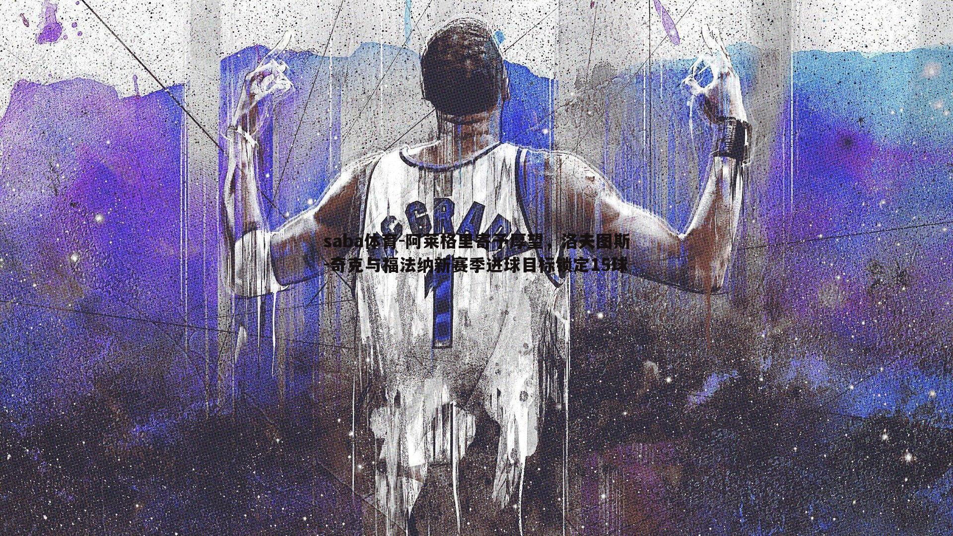 阿莱格里寄予厚望,洛夫图斯-奇克与福法纳新赛季进球目标锁定15球